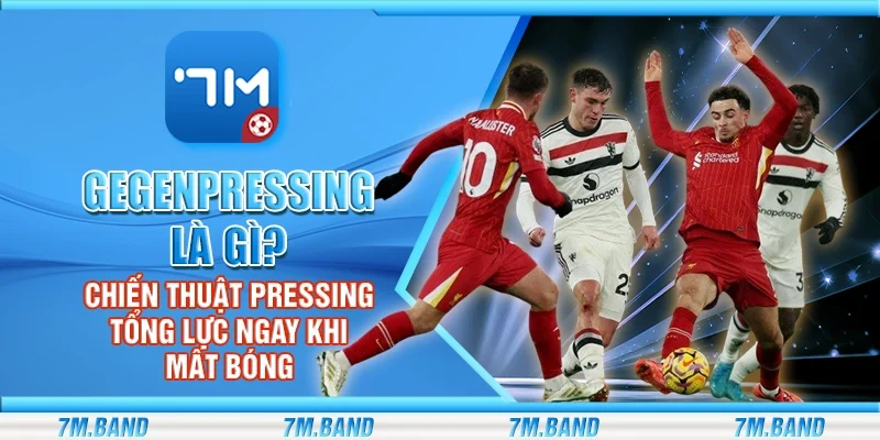 Gegenpressing là gì? Chiến thuật pressing tổng lực ngay khi mất bóng