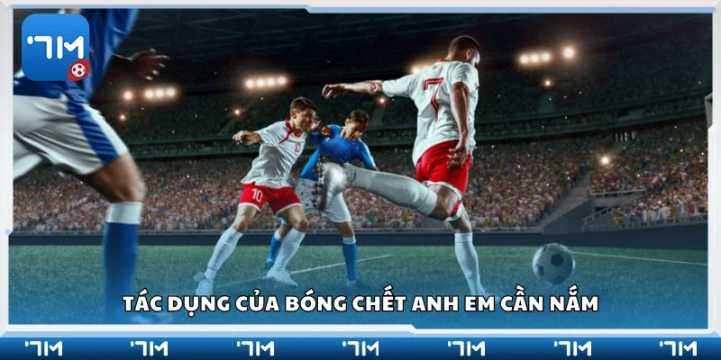 Tác dụng của bóng chết anh em cần nắm