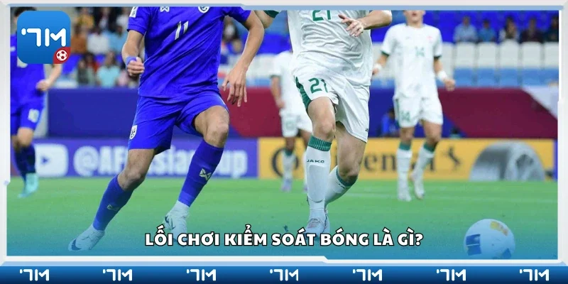 Tìm hiểu về lối chơi kiểm soát bóng