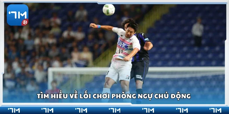 Tìm hiểu về lối chơi phòng ngự chủ động