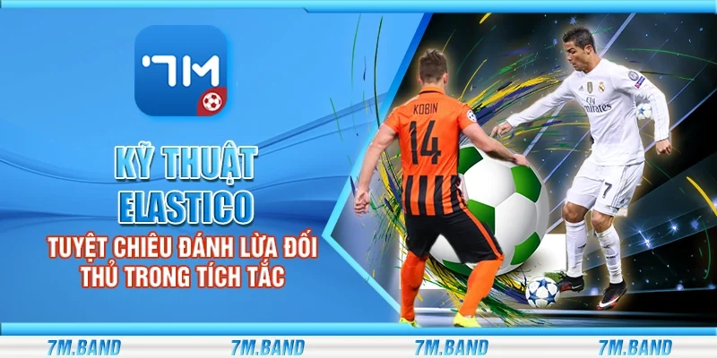 Kỹ thuật elastico – Tuyệt chiêu đánh lừa đối thủ trong tích tắc