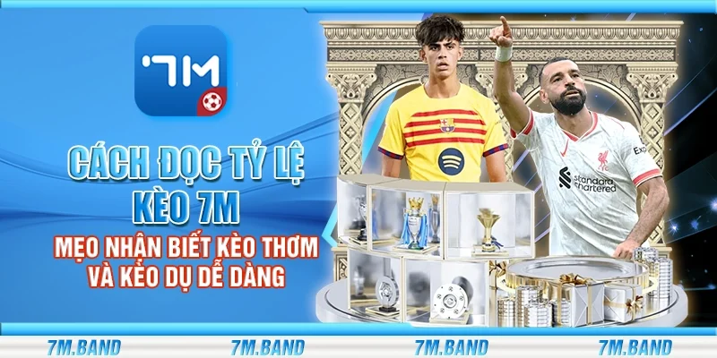 Cách đọc tỷ lệ kèo 7m – Mẹo nhận biết kèo thơm và kèo dụ dễ dàng