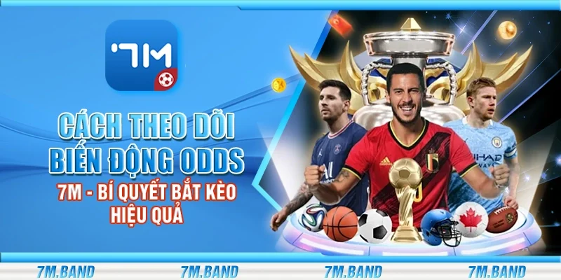 Cách theo dõi biến động odds 7m – Bí quyết bắt kèo hiệu quả