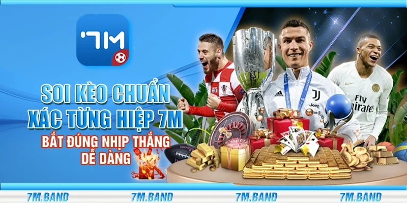 Soi kèo chuẩn xác từng hiệp 7m – Bắt đúng nhịp thắng dễ dàng