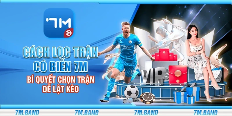 Cách lọc trận có biến 7m – Bí quyết chọn trận dễ lật kèo