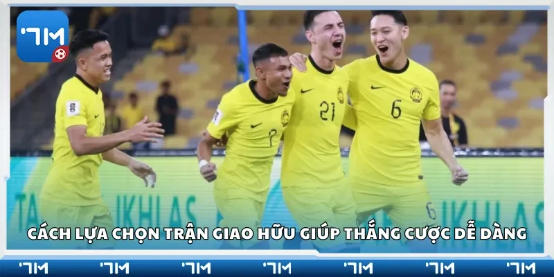 Cách lựa chọn trận giao hữu giúp thắng cược dễ dàng