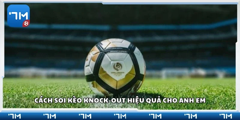 Cách soi kèo knock-out hiệu quả