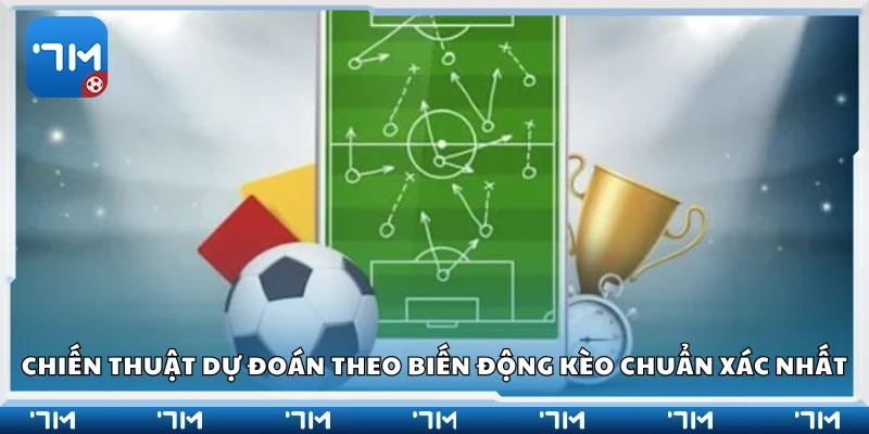 Chiến thuật dự đoán theo biến động kèo chuẩn xác nhất