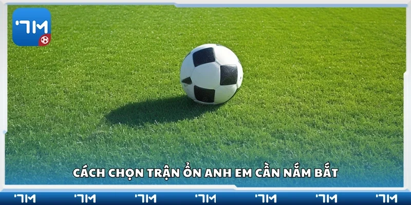 Hướng dẫn cách chọn trận ổn cho anh em