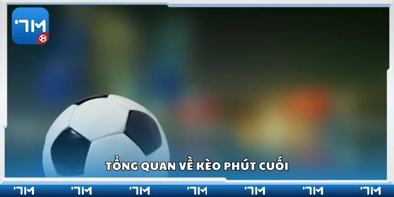 Khái quát về kèo phút cuối