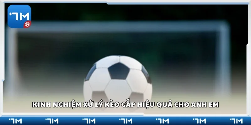 Kinh nghiệm xử lý kèo gấp hiệu quả cho anh em