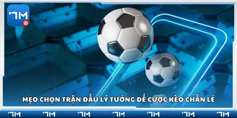 Mẹo chọn trận đấu lý tưởng để cược kèo chẵn lẻ