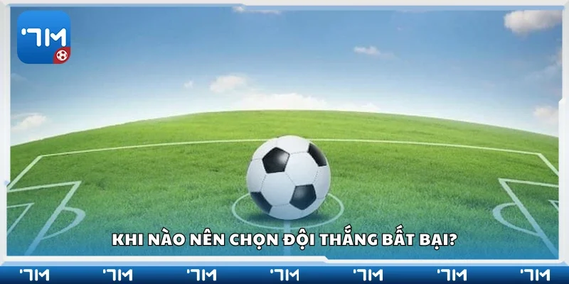 Thời điểm nên chọn đội thắng bất bại
